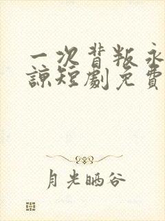 一次背叛永不原谅短剧免费观看全集