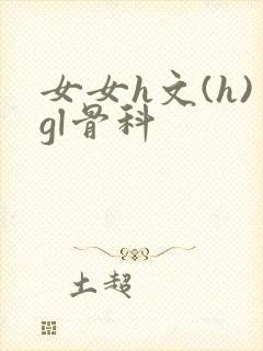 女女h文(h)gl骨科
