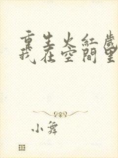 重生火红岁月,我在空间里种田全文