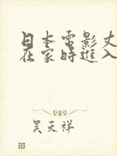 日本电影丈夫不在家时进入我里面