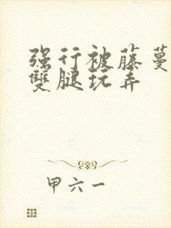 强行被藤蔓扒开双腿玩弄