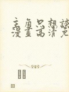 主角只想谈恋爱漫画高清免费封面