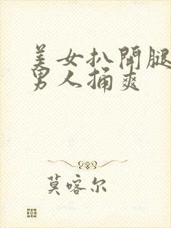 美女扒开腿密让男人捅爽