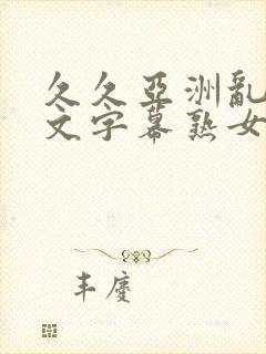 久久亚洲乱码中文字幕熟女