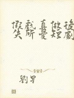 假戏真做后他永失所爱短剧资源