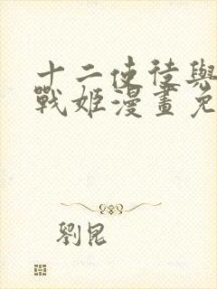 十二使徒与无限战姬漫画免费阅读