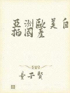 亚洲欧美自拍偷拍国产