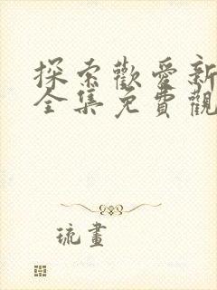 探索欢爱新境界全集免费观看动漫封面