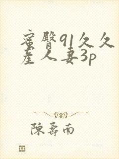 蜜臀91久久国产人妻3p