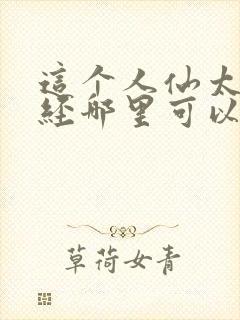 这个人仙太过正经哪里可以免费阅读