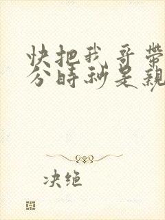 快把我哥带走时分时秒是亲兄妹吗