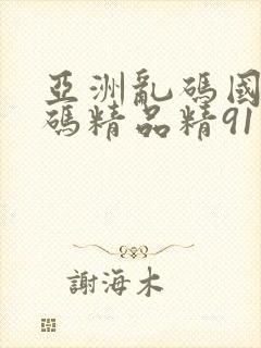 亚洲乱码国产乱码精品精91