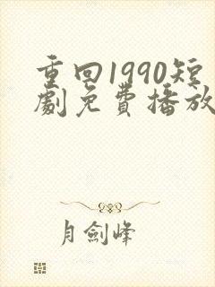 重回1990短剧免费播放