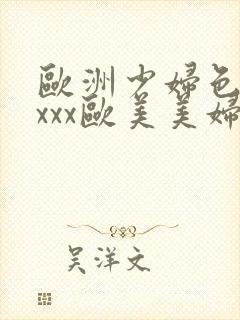 欧洲少妇色xxxxx欧美美妇