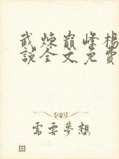 武炼巅峰杨开小说全文免费阅读无弹窗