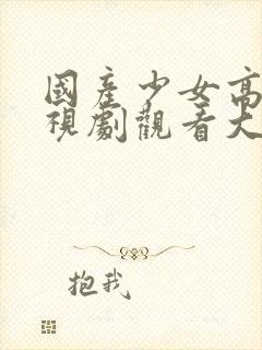 国产少女高清电视剧观看大全下载安