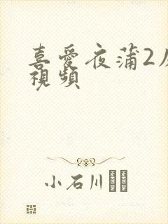 喜爱夜蒲2床戏视频