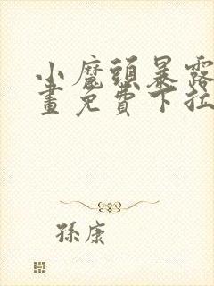 小魔头暴露啦漫画免费下拉式