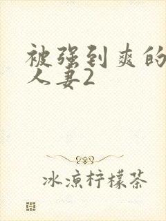 被强到爽的邻居人妻2