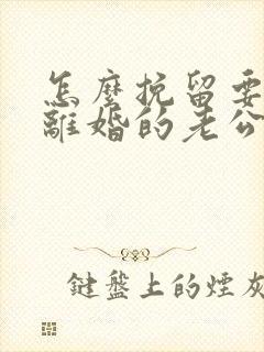 怎么挽留要跟我离婚的老公