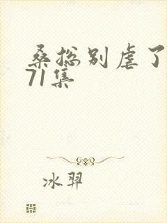 桑总别虐了短剧71集