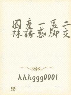 国产一区二区丝袜诱惑脚交视频