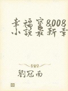 幸福宝8008小说最新章节更新