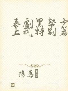 泰剧黑帮少爷爱上我特别篇