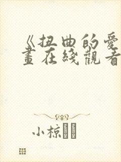 《扭曲的爱》漫画在线观看免费全集