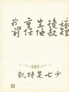 我重生后嫁给了前任他叔短剧封面