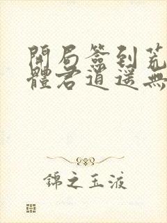 开局签到荒古圣体君逍遥无弹窗