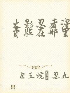 火影忍者漫画免费版在哪里能看?