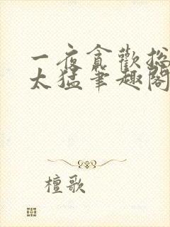 一夜贪欢总裁别太猛笔趣阁