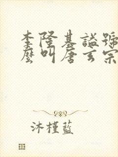 李隆基谥号为什么叫唐玄宗