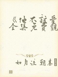 《他不该爱人》全集免费观看短剧