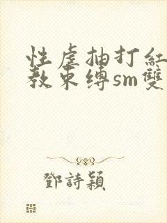 性虐抽打红肿调教束缚sm双性小说