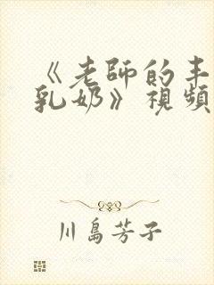 《老师的丰满大乳奶》视频