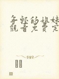 年轻的姐妹在线观看免费完整版电视剧全集