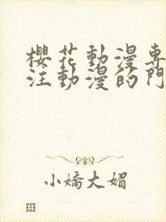 樱花动漫专门专注动漫的门户网站是