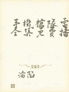 手机枪队电视剧全集免费播放高清