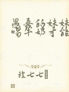 愚蠢的妹妹只能喝牛奶才能变聪明