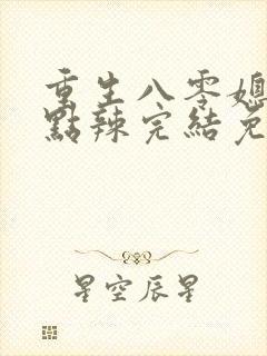 重生八零媳妇有点辣完结免费阅读