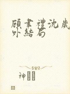 顾聿礼沈岁宁番外结局