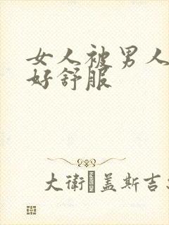 女人被男人操的好舒服