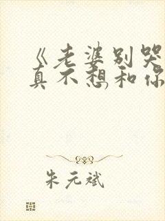 《老婆别哭,我真不想和你离婚啊》