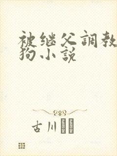 被继父调教成母狗小说