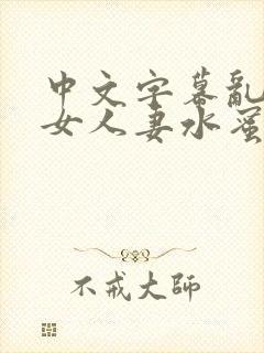 中文字幕乱码熟女人妻水蜜桃