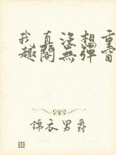 我真没想重生笔趣阁无弹窗