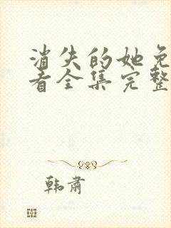 消失的她免费观看全集完整版高清