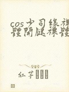 cos少司缘裸体开腿裸体